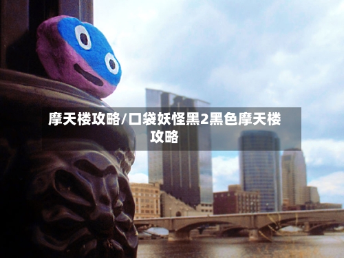 摩天楼攻略/口袋妖怪黑2黑色摩天楼攻略-第1张图片