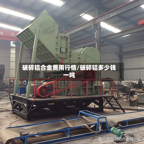 破碎铝合金费用行情/破碎铝多少钱一吨-第1张图片