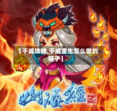【干戚攻略,干戚重生怎么做的箱子】-第1张图片