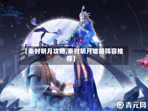 【秦时明月攻略,秦时明月攻略阵容推荐】
