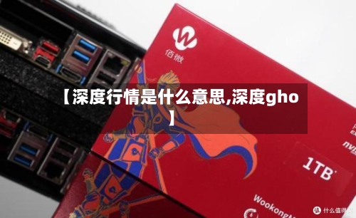 【深度行情是什么意思,深度gho】