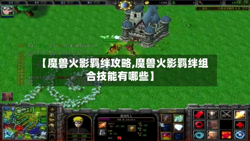 【魔兽火影羁绊攻略,魔兽火影羁绊组合技能有哪些】