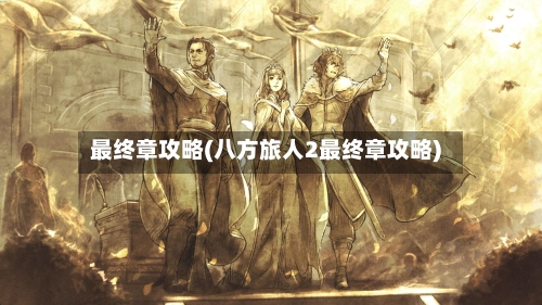 最终章攻略(八方旅人2最终章攻略)