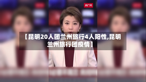 【昆明20人团兰州旅行4人阳性,昆明兰州旅行团疫情】