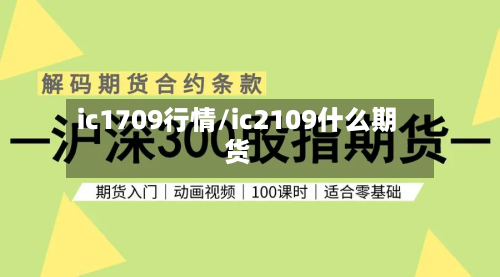 ic1709行情/ic2109什么期货-第1张图片