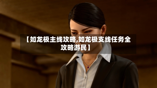 【如龙极主线攻略,如龙极支线任务全攻略游民】