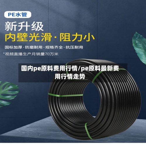 国内pe原料费用行情/pe原料最新费用行情走势