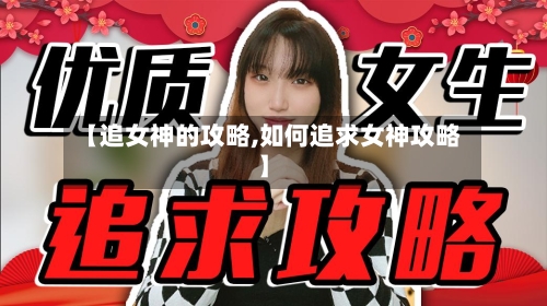 【追女神的攻略,如何追求女神攻略】-第1张图片