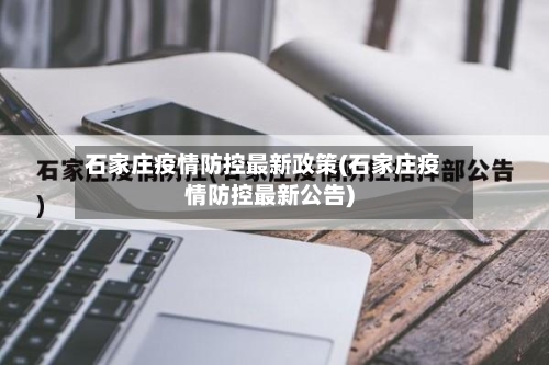 石家庄疫情防控最新政策(石家庄疫情防控最新公告)-第2张图片
