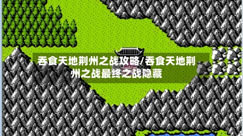 吞食天地荆州之战攻略/吞食天地荆州之战最终之战隐藏