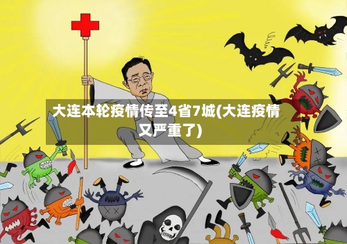 大连本轮疫情传至4省7城(大连疫情又严重了)