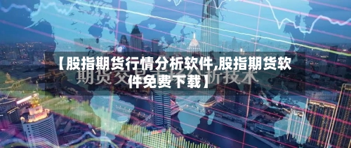 【股指期货行情分析软件,股指期货软件免费下载】