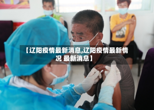 【辽阳疫情最新消息,辽阳疫情最新情况 最新消息】