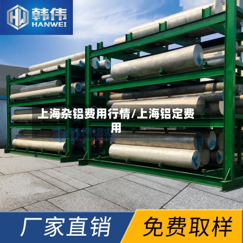 上海杂铝费用行情/上海铝定费用