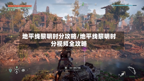 地平线黎明时分攻略/地平线黎明时分视频全攻略
