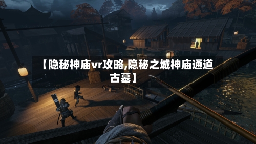【隐秘神庙vr攻略,隐秘之城神庙通道古墓】
