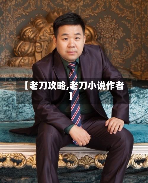【老刀攻略,老刀小说作者】