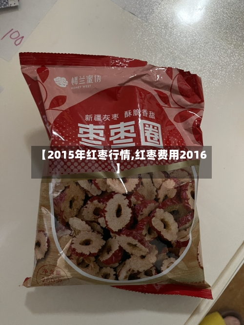【2015年红枣行情,红枣费用2016】