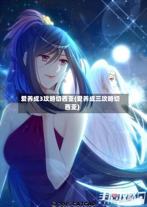 爱养成3攻略切西亚(爱养成三攻略切西亚)