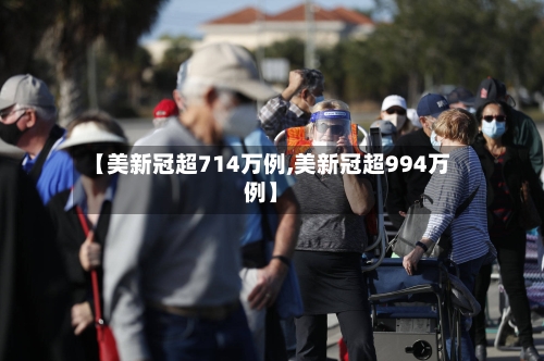 【美新冠超714万例,美新冠超994万例】