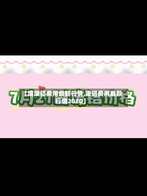 【废废铝费用最新行情,废铝费用最新行情2020】