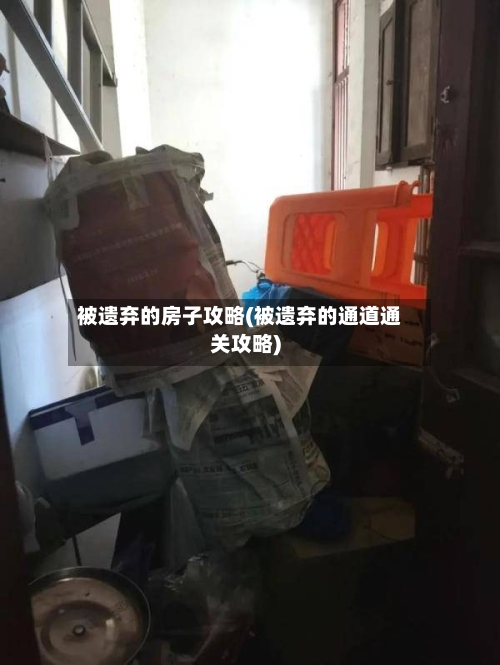 被遗弃的房子攻略(被遗弃的通道通关攻略)-第1张图片