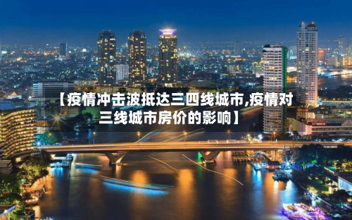 【疫情冲击波抵达三四线城市,疫情对三线城市房价的影响】