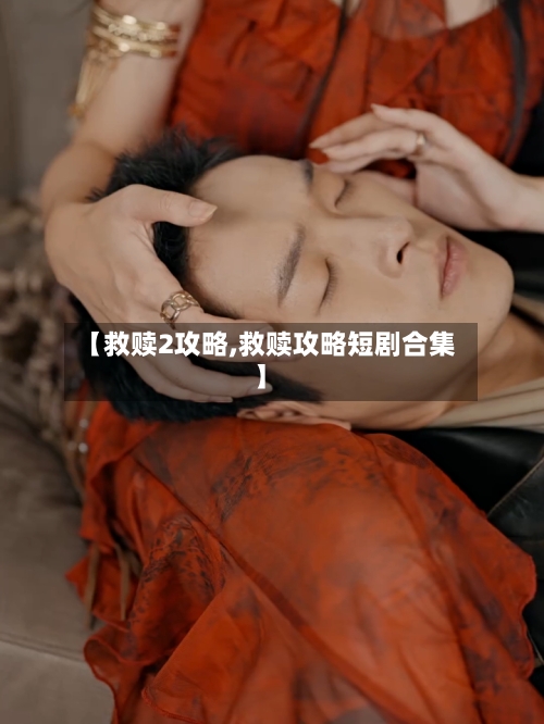 【救赎2攻略,救赎攻略短剧合集】-第1张图片