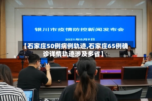 【石家庄50例病例轨迹,石家庄65例确诊详情轨迹涉及多省】
