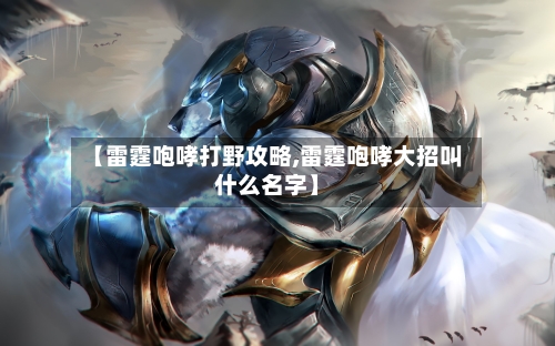 【雷霆咆哮打野攻略,雷霆咆哮大招叫什么名字】