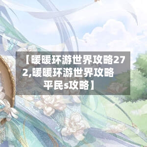 【暖暖环游世界攻略272,暖暖环游世界攻略平民s攻略】-第1张图片