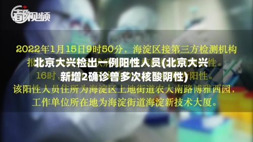 北京大兴检出一例阳性人员(北京大兴新增2确诊曾多次核酸阴性)