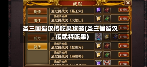 圣三国蜀汉传吃果攻略(圣三国蜀汉传武将吃果)-第3张图片