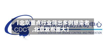 【北京重点行业筛出多例感染者,北京发布重大】-第1张图片