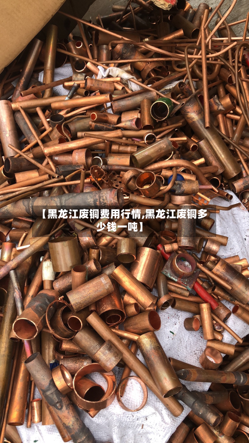 【黑龙江废铜费用行情,黑龙江废铜多少钱一吨】-第1张图片