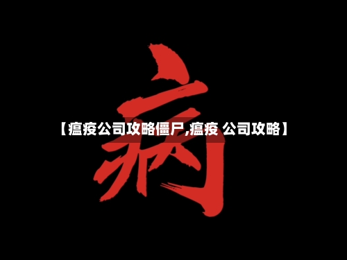 【瘟疫公司攻略僵尸,瘟疫 公司攻略】-第1张图片