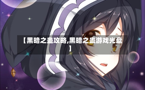 【黑暗之蛊攻略,黑暗之蛊游戏光盘】-第1张图片