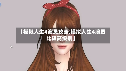 【模拟人生4演员攻略,模拟人生4演员比较高级别】-第1张图片