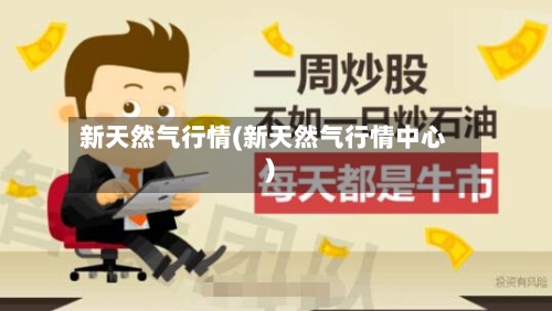 新天然气行情(新天然气行情中心)