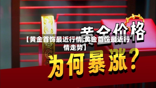 【黄金首饰最近行情,黄金首饰最近行情走势】-第1张图片