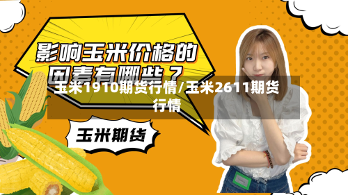 玉米1910期货行情/玉米2611期货行情-第2张图片