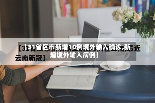 【31省区市新增10例境外输入确诊,新增境外输入病例】-第1张图片