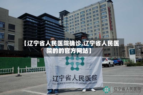 【辽宁省人民医院确诊,辽宁省人民医院的的官方网站】-第1张图片