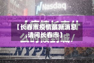 【长春市疫情最新消息,请问长春市】-第1张图片
