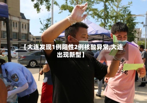 【大连发现1例阳性2例核酸异常,大连出现新型】-第1张图片