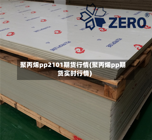 聚丙烯pp2101期货行情(聚丙烯pp期货实时行情)-第1张图片