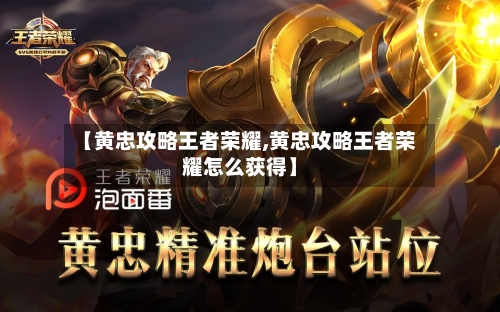 【黄忠攻略王者荣耀,黄忠攻略王者荣耀怎么获得】-第1张图片