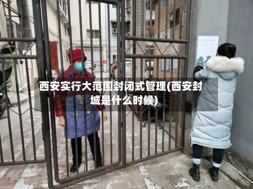 西安实行大范围封闭式管理(西安封城是什么时候)-第1张图片