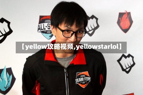 【yellow攻略视频,yellowstarlol】-第1张图片