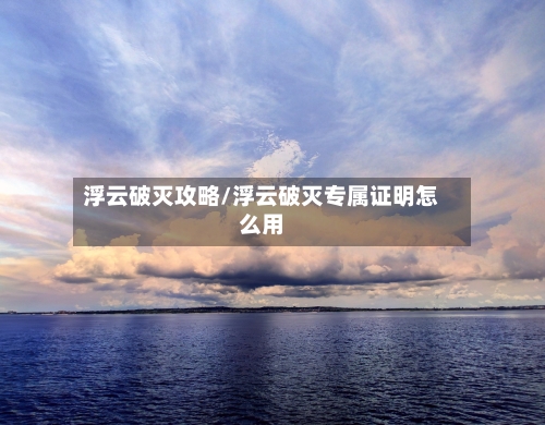 浮云破灭攻略/浮云破灭专属证明怎么用
